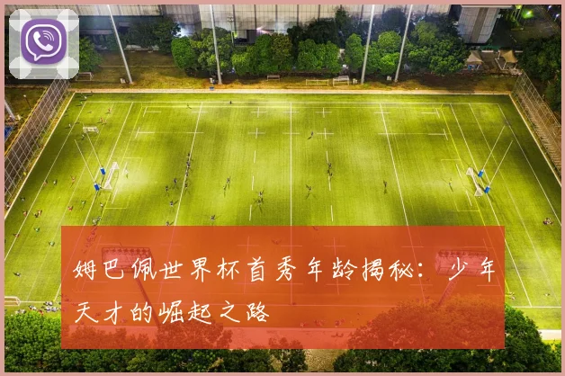 姆巴佩世界杯首秀年龄揭秘：少年天才的崛起之路