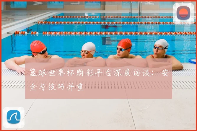 篮球世界杯购彩平台深度访谈：安全与技巧并重