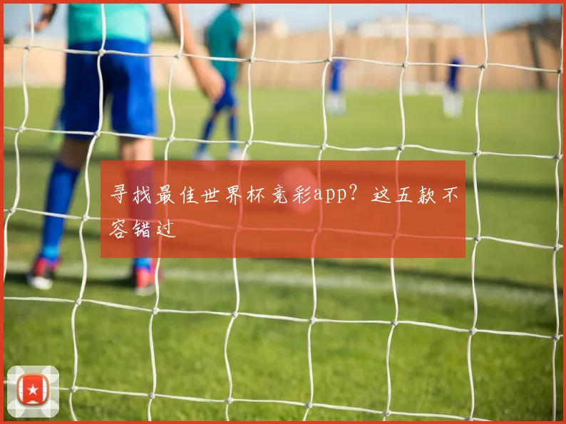 寻找最佳世界杯竞彩app?这五款不容错过
