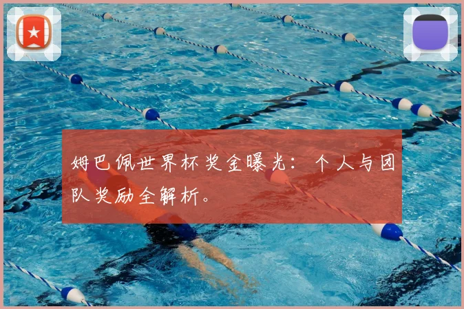 姆巴佩世界杯奖金曝光：个人与团队奖励全解析。