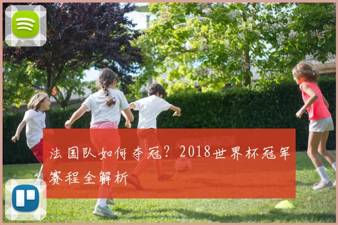 法国队如何夺冠？2018世界杯冠军赛程全解析