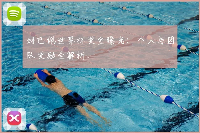 姆巴佩世界杯奖金曝光：个人与团队奖励全解析。