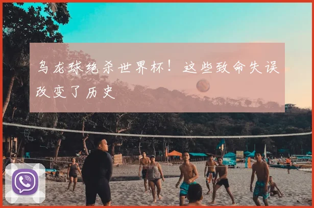 乌龙球绝杀世界杯！这些致命失误改变了历史