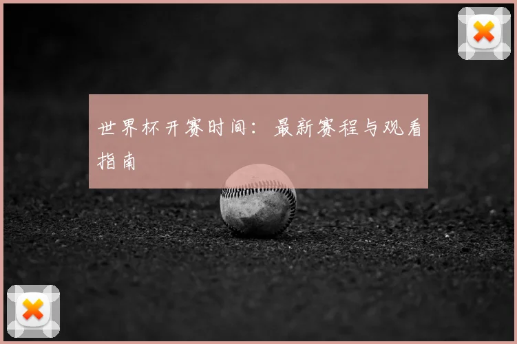 世界杯开赛时间:最新赛程与观看指南