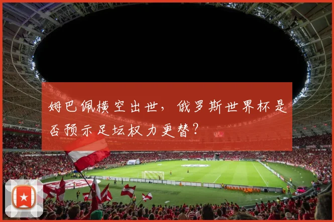 姆巴佩横空出世，俄罗斯世界杯是否预示足坛权力更替？