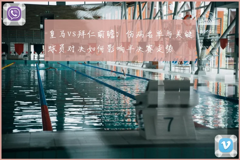 皇马vs拜仁前瞻：伤病名单与关键球员对决如何影响半决赛走势