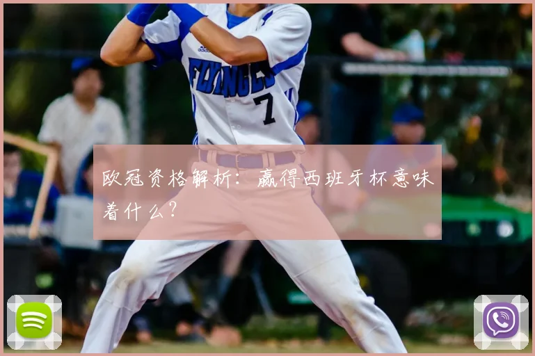 欧冠资格解析：赢得西班牙杯意味着什么？