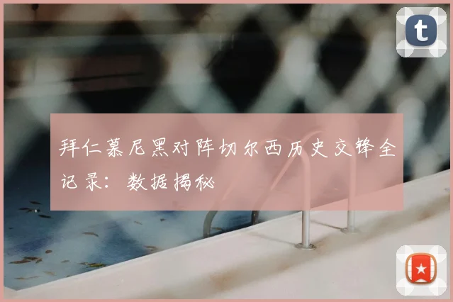 拜仁慕尼黑对阵切尔西历史交锋全记录：数据揭秘