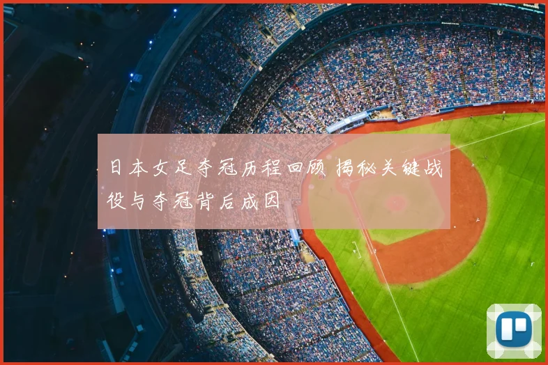 日本女足夺冠历程回顾 揭秘关键战役与夺冠背后成因