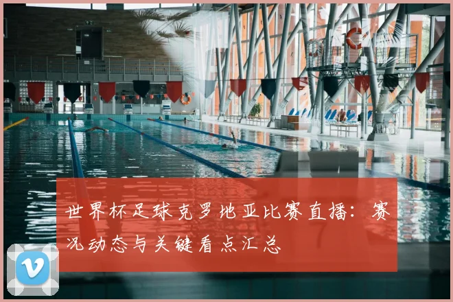 世界杯足球克罗地亚比赛直播：赛况动态与关键看点汇总