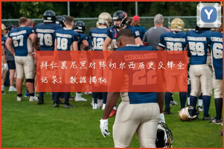 拜仁慕尼黑对阵切尔西历史交锋全记录：数据揭秘