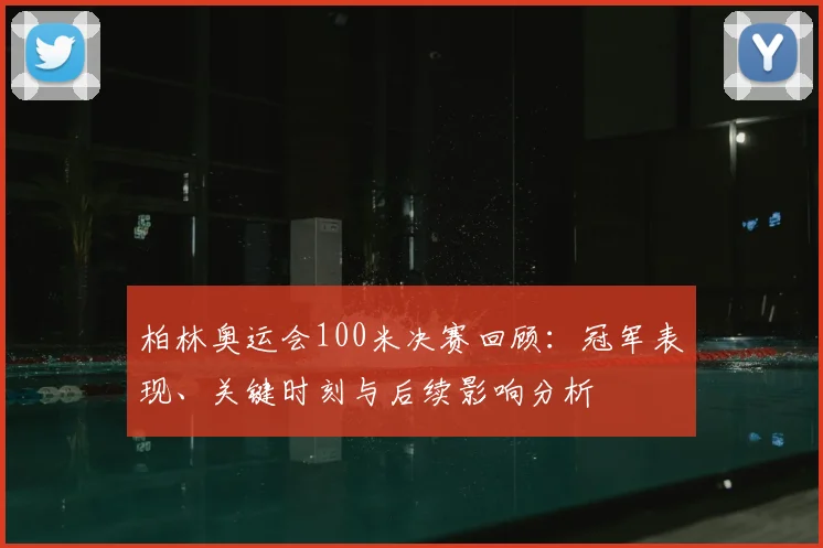 柏林奥运会100米决赛回顾：冠军表现、关键时刻与后续影响分析