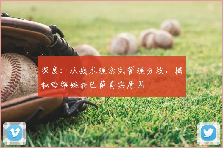 深度：从战术理念到管理分歧，揭秘哈维婉拒巴萨真实原因