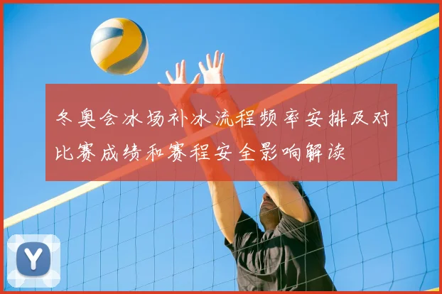 冬奥会冰场补冰流程频率安排及对比赛成绩和赛程安全影响解读